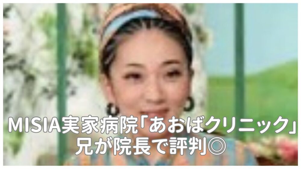 MISIA実家の病院は「あおばクリニック」兄が院長で評判◎