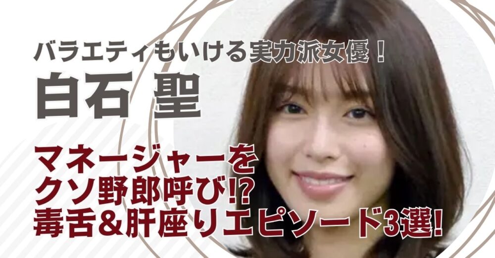 白石聖がマネージャーをクソ野郎呼び?!毒舌&肝座りエピソード3選