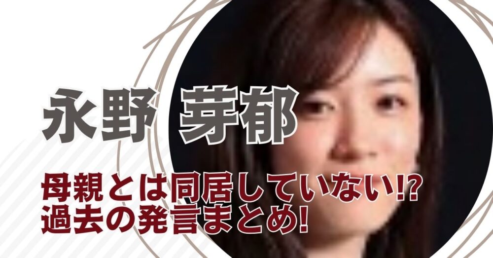 永野芽郁は母親と同居してない！過去の発言まとめ（母の年齢・職業も）