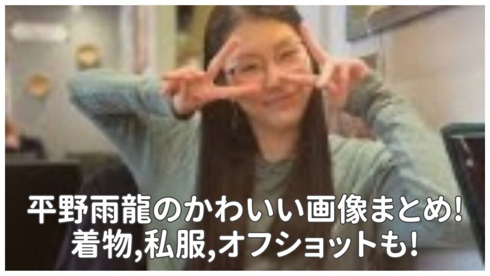 平野雨龍のかわいい画像20選!着物,洋服,メガネ有り無しオフショットも!