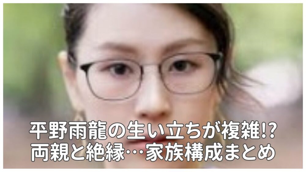 平野雨龍の生い立ちが複雑!両親と絶縁…兄弟・家族構成まとめ