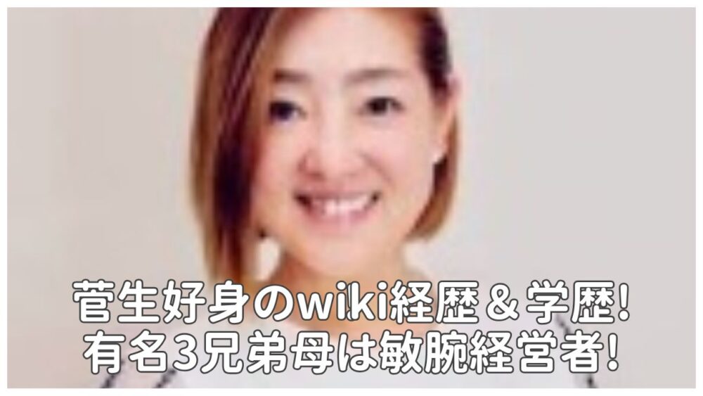 菅生好身のwiki経歴＆学歴!有名3兄弟母は敏腕経営者!