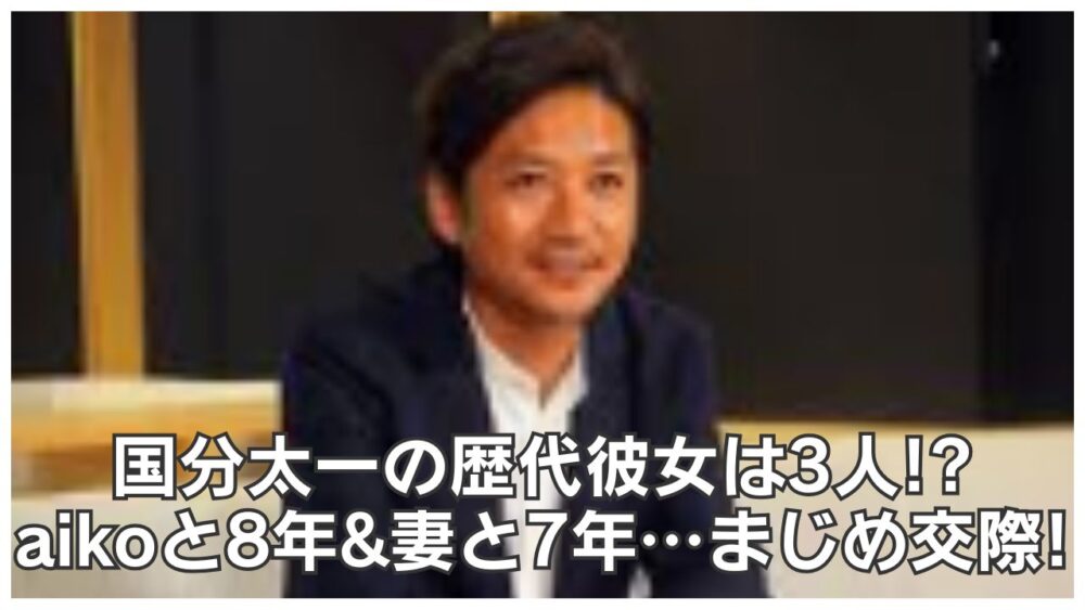 国分太一の歴代彼女は3人!?aikoと8年&妻と7年…まじめ交際!