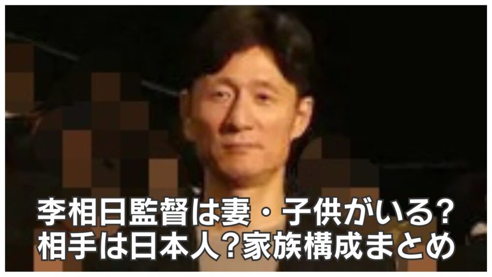 李相日監督は妻・子供がいる?結婚相手は日本人?家族構成を調査!