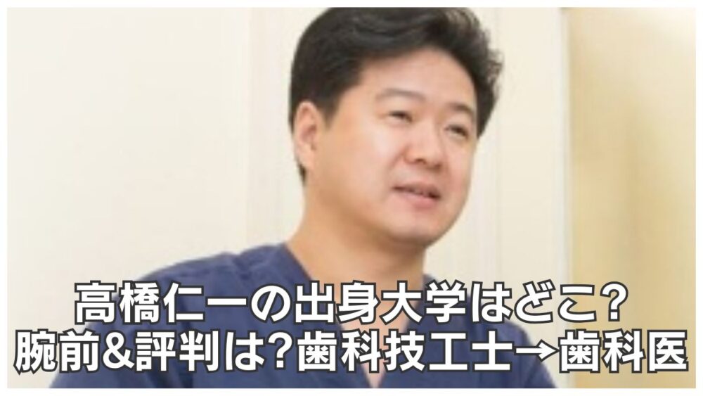 高橋仁一の出身大学はどこ?腕前・評判は?歯科技工士から歯科医に!