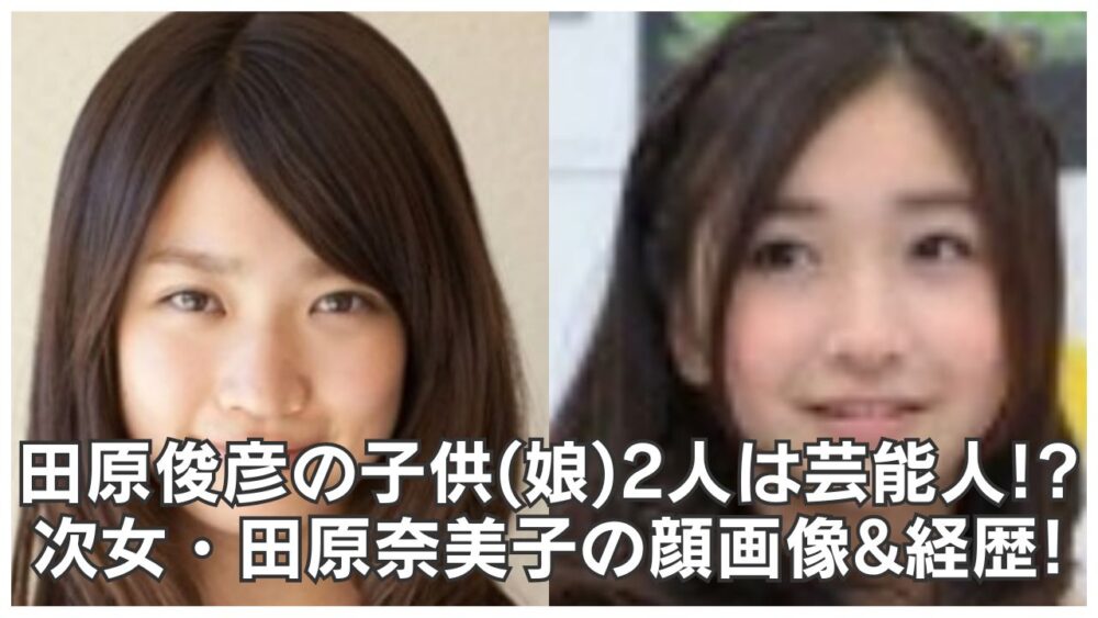 田原俊彦の子供(娘)2人は芸能人!?次女・青山奈桜(田原奈美子)の顔画像&経歴