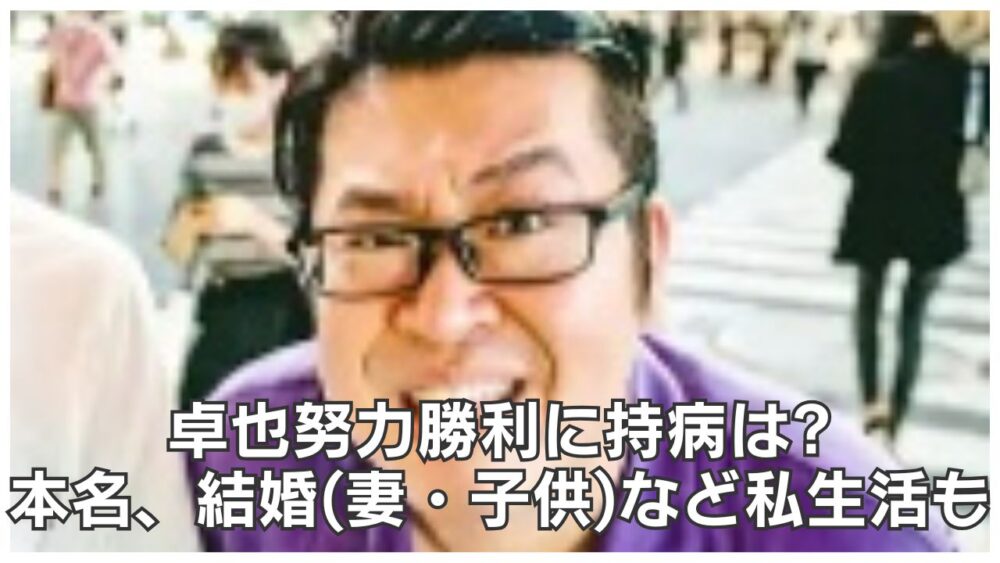 卓也努力勝利に持病は?本名、結婚(妻・子供)など私生活も