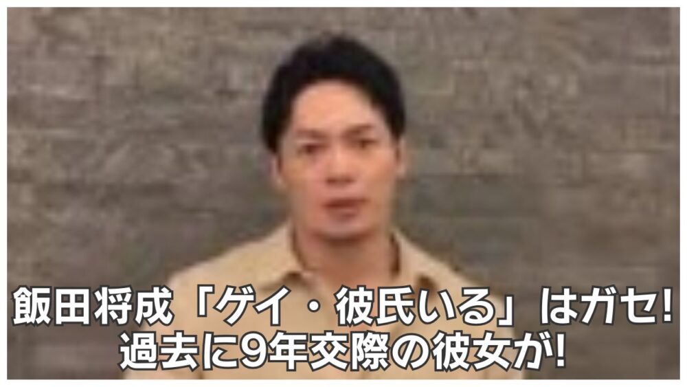 飯田将成「ゲイ・彼氏いる」はガセ!過去に9年交際の彼女が!