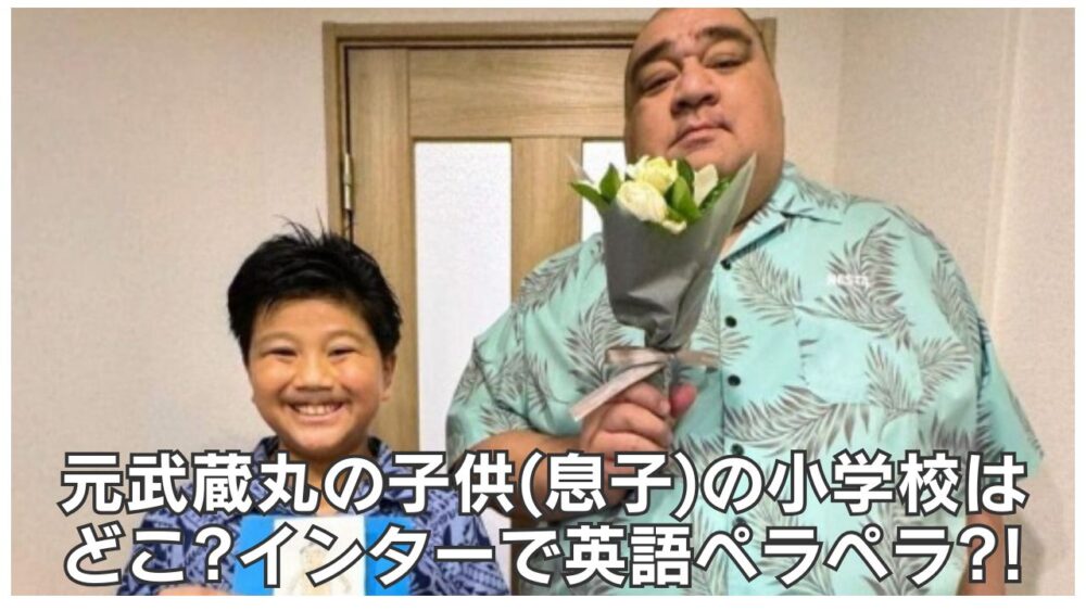 元武蔵丸の子供(息子)の小学校はどこ?インターで英語ペラペラ?!
