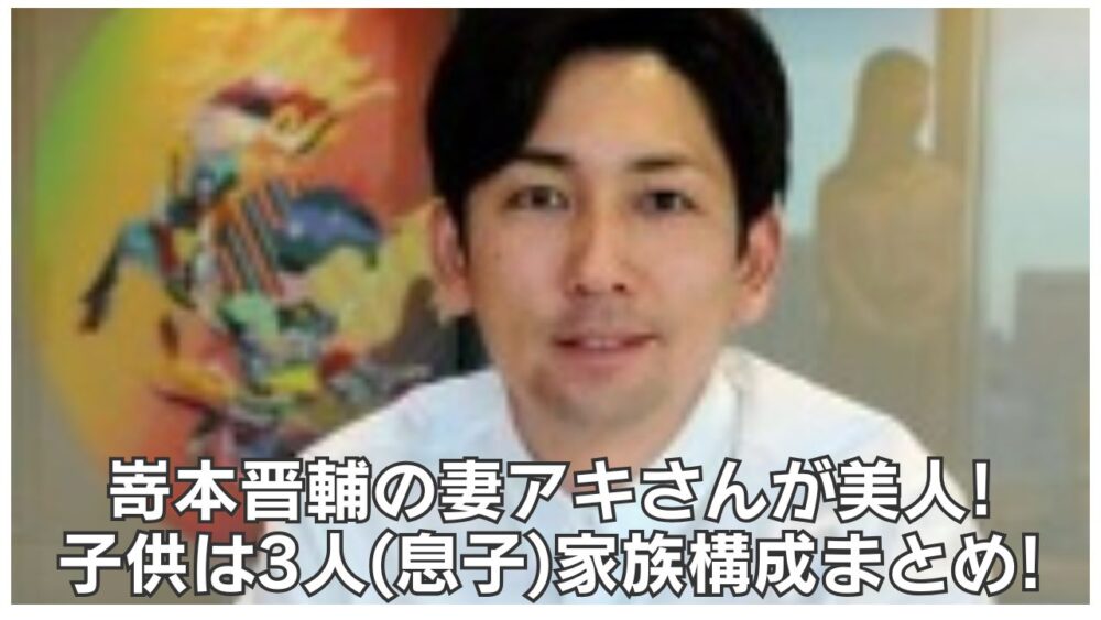 嵜本晋輔の妻アキさんが美人!子供は3人(息子)家族構成まとめ!