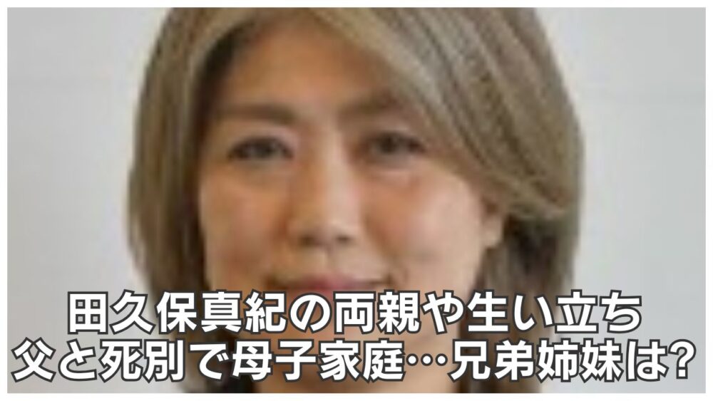 田久保真紀の両親・生い立ちまとめ!父との死別で母子家庭…兄弟姉妹は?
