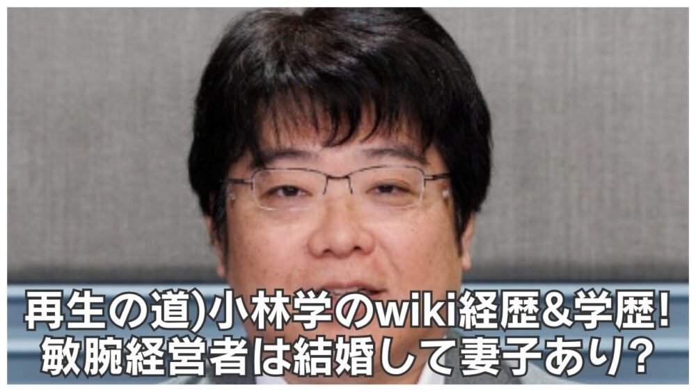 再生の道)小林学のwiki経歴&学歴!敏腕経営者は結婚して妻子あり？