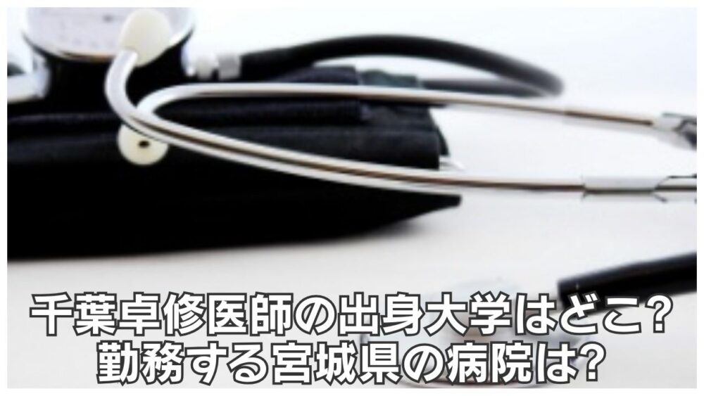 千葉卓修医師の出身大学はどこ?勤務する宮城県の病院はどこ?