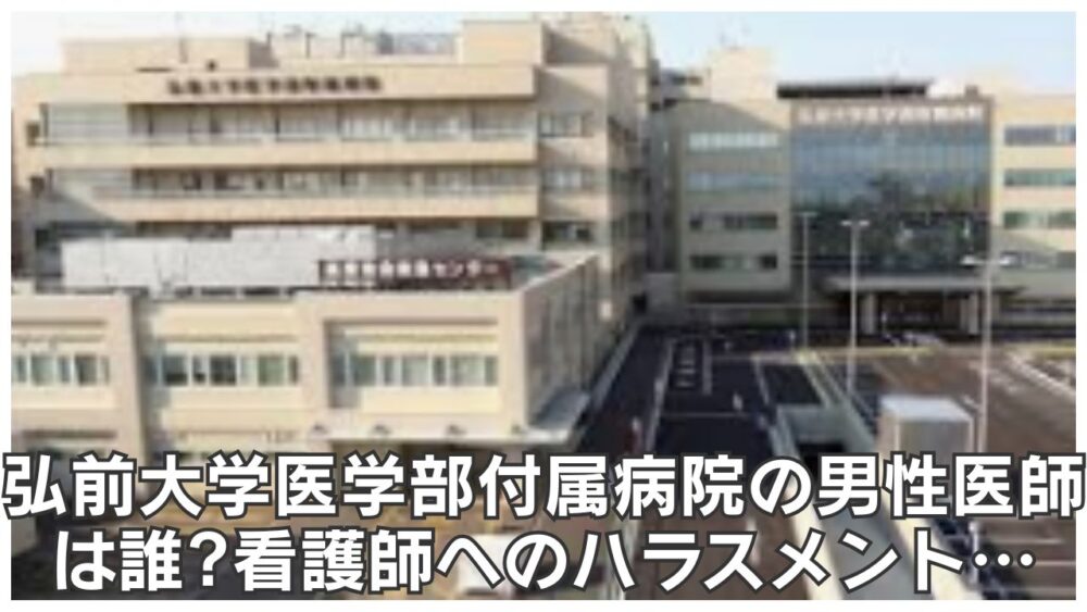 弘前大学医学部付属病院の男性医師は誰?看護師へのハラスメントで戒告!