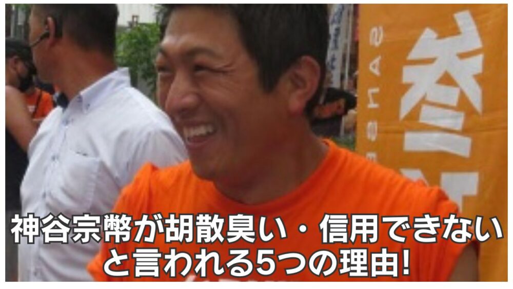 神谷宗幣が胡散臭い・信用できないと言われる5つの理由!