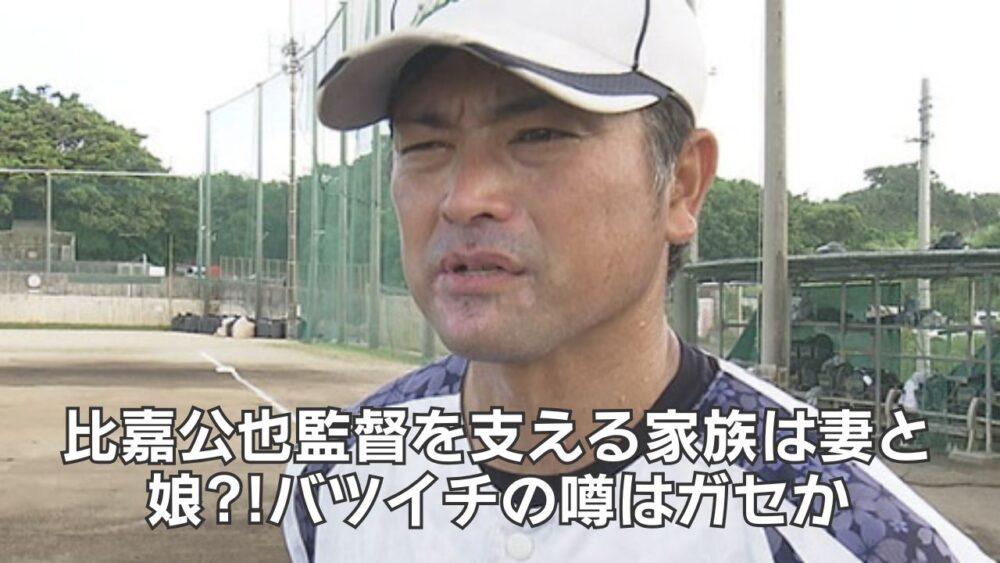 比嘉公也監督を支える家族は妻と娘?!バツイチの噂はガセか
