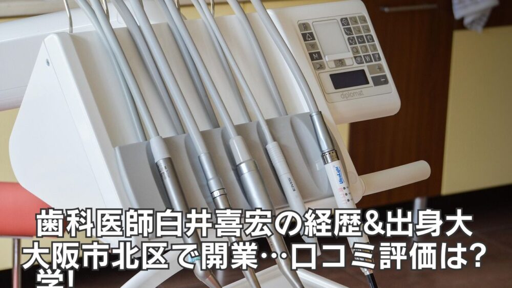 歯科医師白井喜宏の経歴&出身大学!大阪市北区で開業…口コミ評価は?