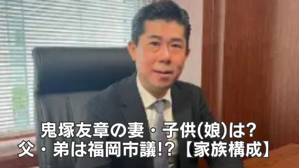 【家族構成】鬼塚友章の妻・子供(娘)は?父・弟は福岡市議!?