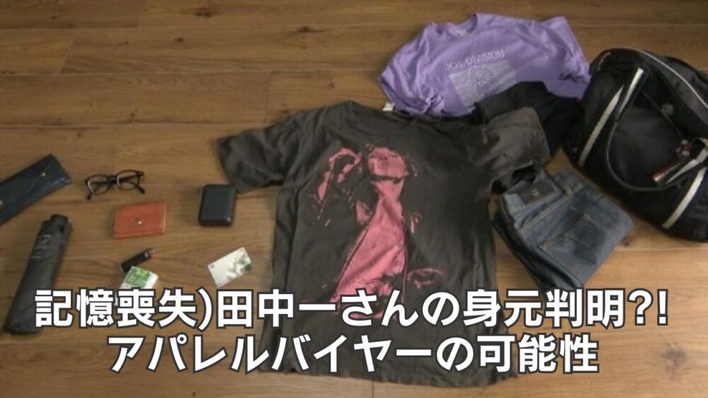 記憶喪失)田中一さんの身元判明?!アパレルバイヤーの可能性